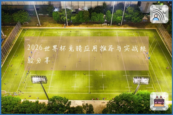 2026世界杯竞猜应用推荐与实战经验分享