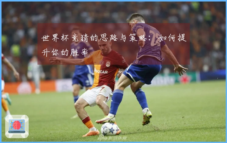 世界杯竞猜的思路与策略：如何提升你的胜率