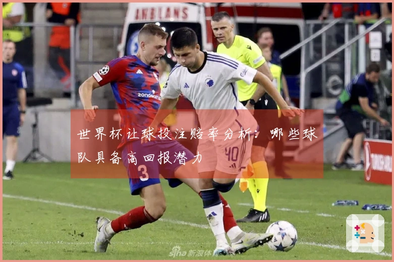 世界杯让球投注赔率分析：哪些球队具备高回报潜力