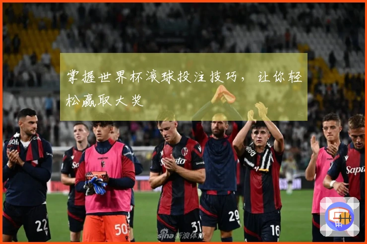 掌握世界杯滚球投注技巧，让你轻松赢取大奖