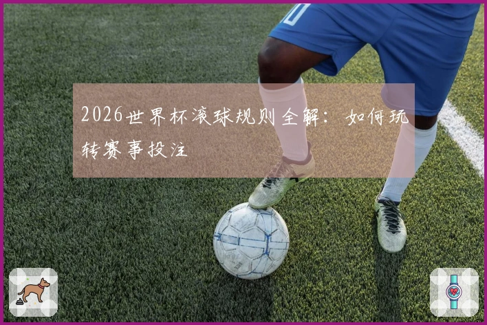 2026世界杯滚球规则全解：如何玩转赛事投注