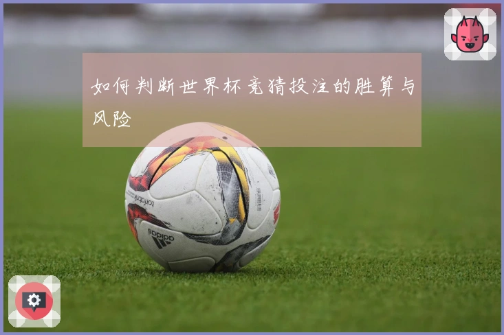 如何判断世界杯竞猜投注的胜算与风险