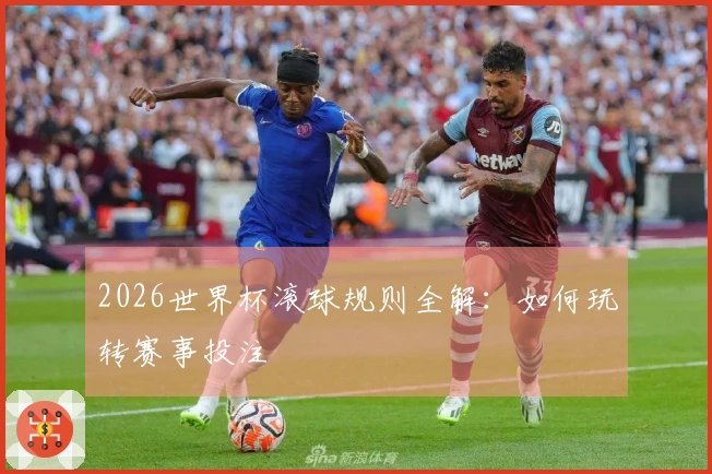 2026世界杯滚球规则全解：如何玩转赛事投注